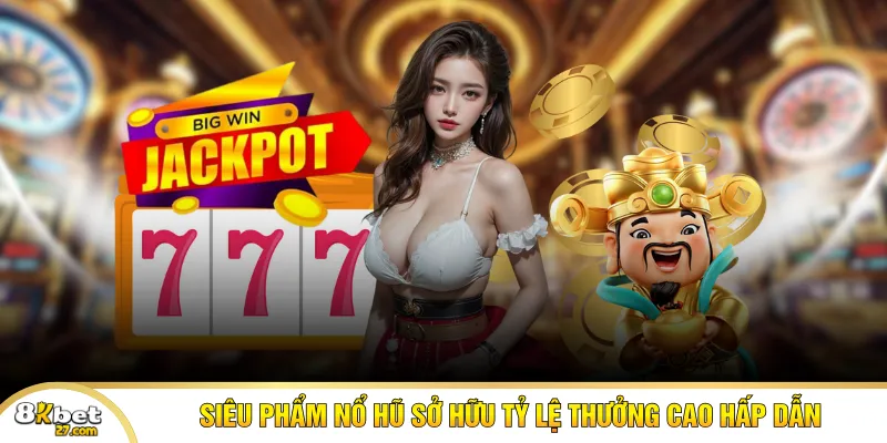 Siêu phẩm nổ hũ sở hữu tỷ lệ thưởng cao hấp dẫn
