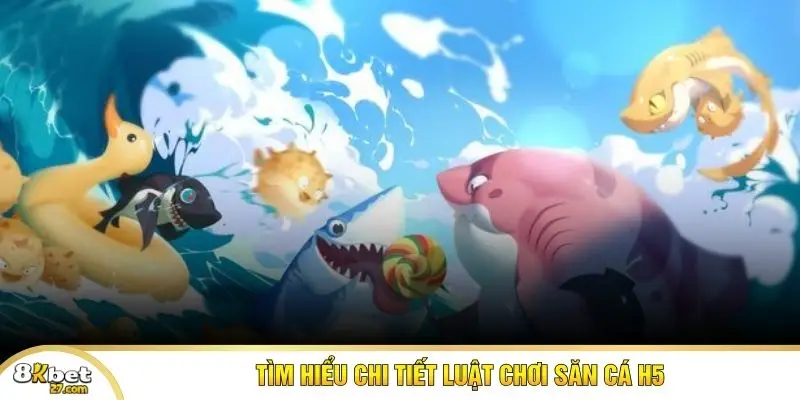 Tìm hiểu chi tiết luật chơi săn cá H5