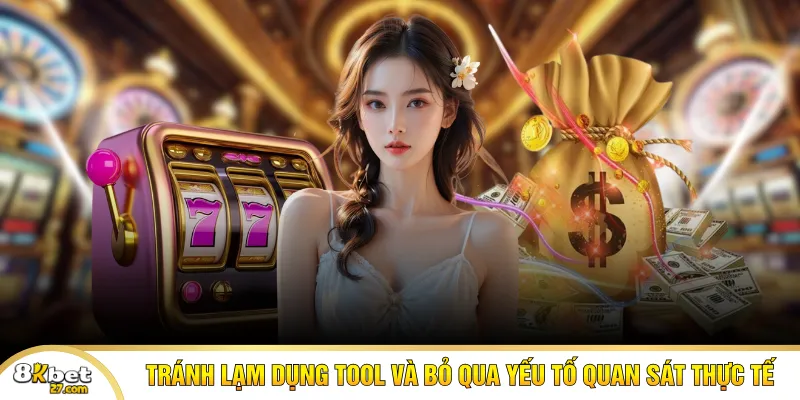 Tránh lạm dụng tool và bỏ qua yếu tố quan sát thực tế